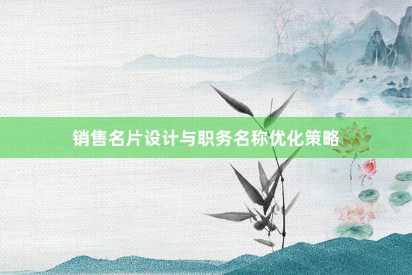 销售名片设计与职务名称优化策略